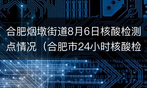 合肥烟墩街道8月6日核酸检测点情况（合肥市24小时核酸检测点）