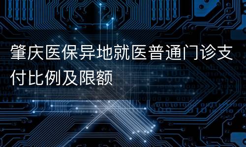 肇庆医保异地就医普通门诊支付比例及限额