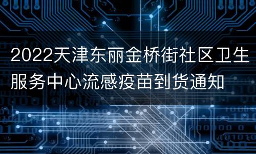 2022天津东丽金桥街社区卫生服务中心流感疫苗到货通知