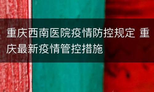 重庆西南医院疫情防控规定 重庆最新疫情管控措施