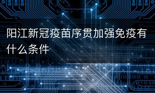 阳江新冠疫苗序贯加强免疫有什么条件