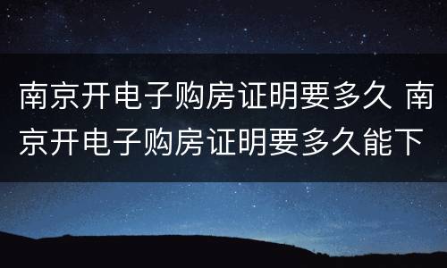 南京开电子购房证明要多久 南京开电子购房证明要多久能下来