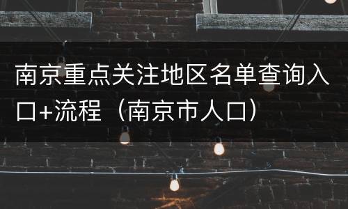 南京重点关注地区名单查询入口+流程（南京市人口）