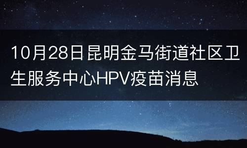 10月28日昆明金马街道社区卫生服务中心HPV疫苗消息