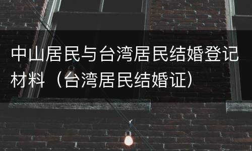 中山居民与台湾居民结婚登记材料（台湾居民结婚证）