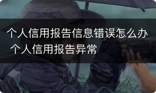 个人信用报告信息错误怎么办 个人信用报告异常