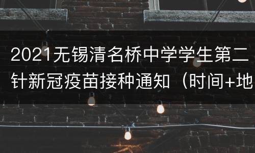 2021无锡清名桥中学学生第二针新冠疫苗接种通知（时间+地点+防疫须知）