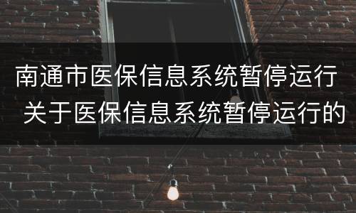 南通市医保信息系统暂停运行 关于医保信息系统暂停运行的通知