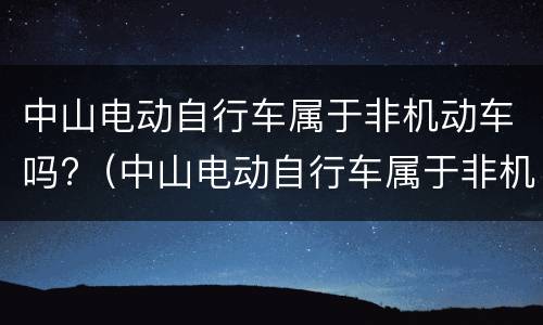 中山电动自行车属于非机动车吗?（中山电动自行车属于非机动车吗现在）