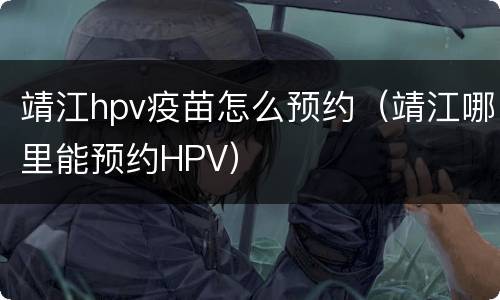 靖江hpv疫苗怎么预约（靖江哪里能预约HPV）