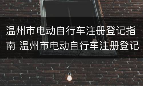温州市电动自行车注册登记指南 温州市电动自行车注册登记指南查询
