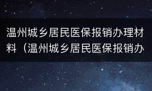 温州城乡居民医保报销办理材料（温州城乡居民医保报销办理材料有哪些）