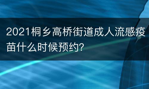 2021桐乡高桥街道成人流感疫苗什么时候预约？