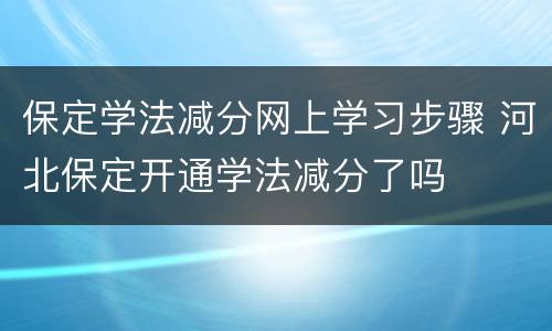 保定学法减分网上学习步骤 河北保定开通学法减分了吗