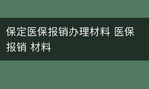 保定医保报销办理材料 医保 报销 材料