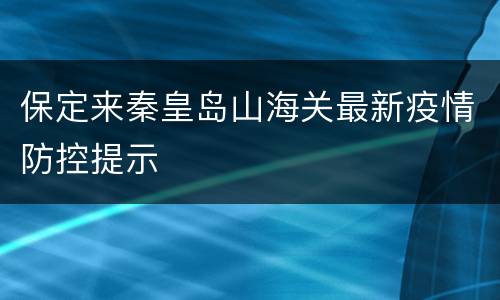 保定来秦皇岛山海关最新疫情防控提示