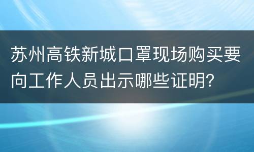 苏州高铁新城口罩现场购买要向工作人员出示哪些证明？