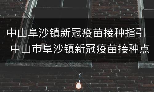 中山阜沙镇新冠疫苗接种指引 中山市阜沙镇新冠疫苗接种点