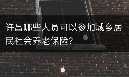 许昌哪些人员可以参加城乡居民社会养老保险？