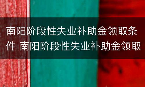 南阳阶段性失业补助金领取条件 南阳阶段性失业补助金领取条件及流程