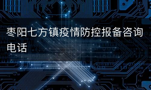 枣阳七方镇疫情防控报备咨询电话