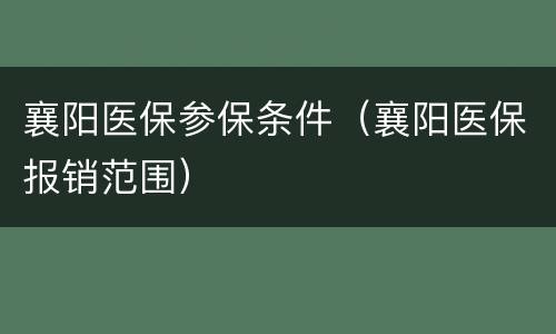 襄阳医保参保条件（襄阳医保报销范围）