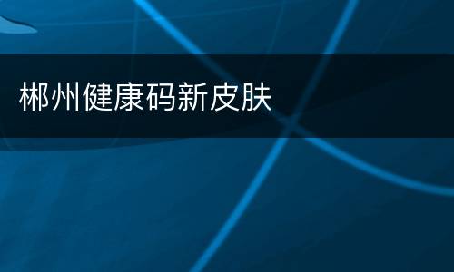 郴州健康码新皮肤