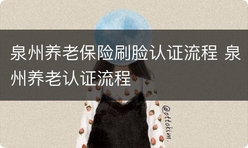 泉州养老保险刷脸认证流程 泉州养老认证流程