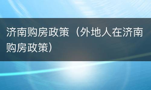 济南购房政策（外地人在济南购房政策）