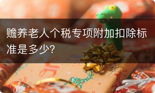 赡养老人个税专项附加扣除标准是多少？