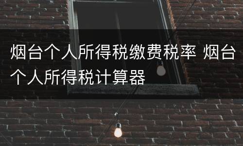 烟台个人所得税缴费税率 烟台个人所得税计算器