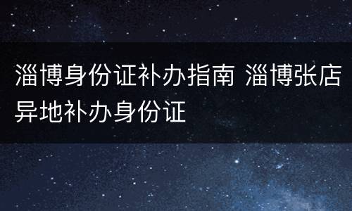 淄博身份证补办指南 淄博张店异地补办身份证
