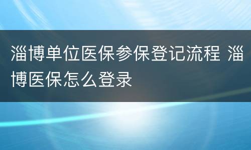 淄博单位医保参保登记流程 淄博医保怎么登录