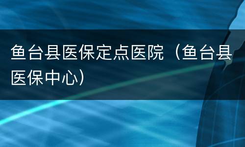 鱼台县医保定点医院（鱼台县医保中心）