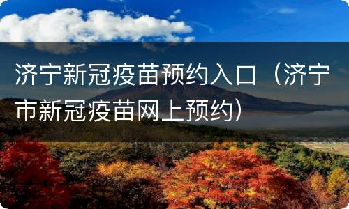 济宁新冠疫苗预约入口（济宁市新冠疫苗网上预约）