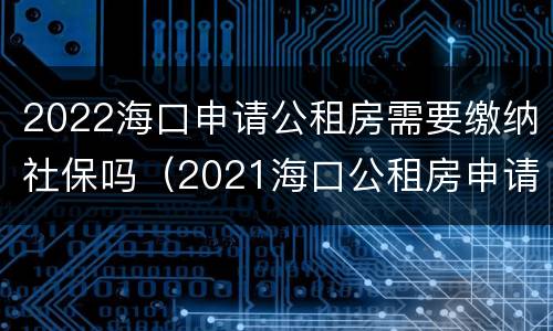 2022海口申请公租房需要缴纳社保吗（2021海口公租房申请流程）