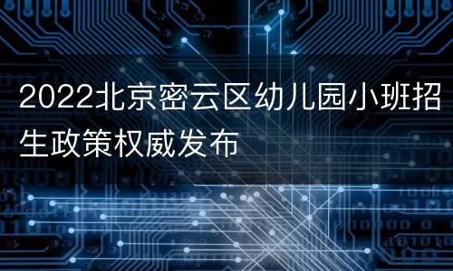 2022北京密云区幼儿园小班招生政策权威发布
