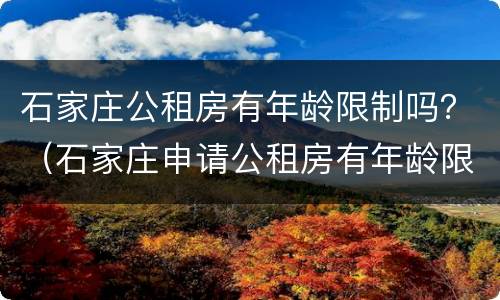 石家庄公租房有年龄限制吗？（石家庄申请公租房有年龄限制吗）