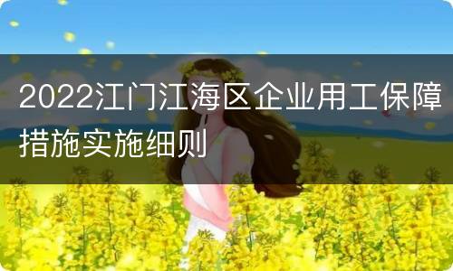 2022江门江海区企业用工保障措施实施细则