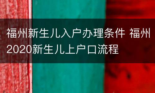 福州新生儿入户办理条件 福州2020新生儿上户口流程