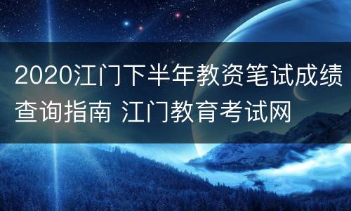 2020江门下半年教资笔试成绩查询指南 江门教育考试网