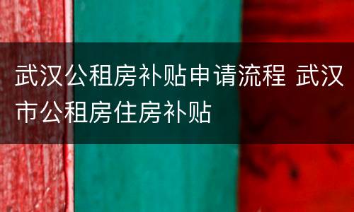 武汉公租房补贴申请流程 武汉市公租房住房补贴