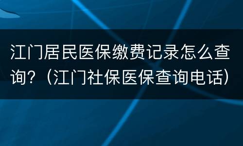 江门居民医保缴费记录怎么查询?（江门社保医保查询电话）