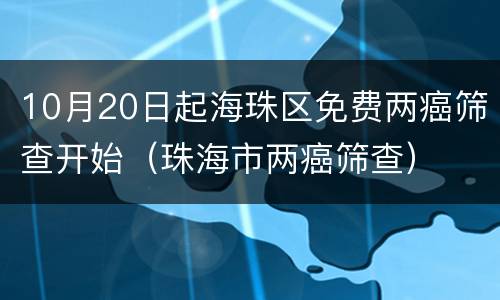 10月20日起海珠区免费两癌筛查开始（珠海市两癌筛查）