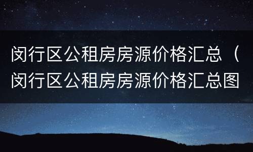 闵行区公租房房源价格汇总（闵行区公租房房源价格汇总图）