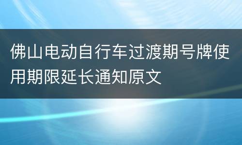 佛山电动自行车过渡期号牌使用期限延长通知原文