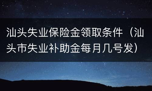 汕头失业保险金领取条件（汕头市失业补助金每月几号发）
