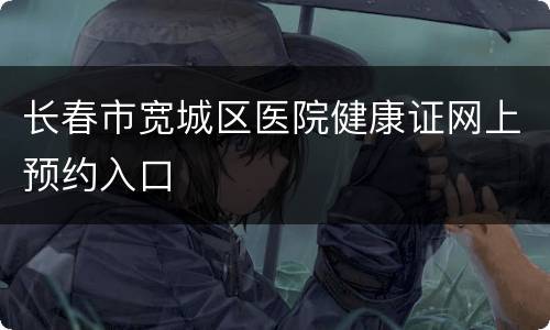 长春市宽城区医院健康证网上预约入口