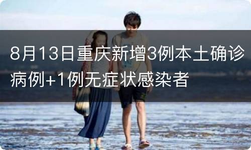 8月13日重庆新增3例本土确诊病例+1例无症状感染者