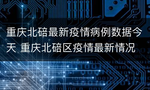 重庆北碚最新疫情病例数据今天 重庆北碚区疫情最新情况